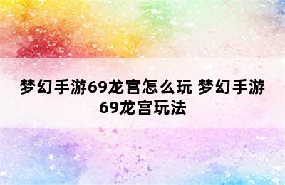 梦幻手游69龙宫怎么玩 梦幻手游69龙宫玩法